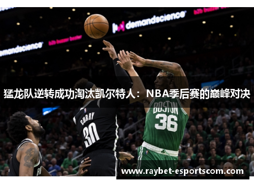 猛龙队逆转成功淘汰凯尔特人：NBA季后赛的巅峰对决