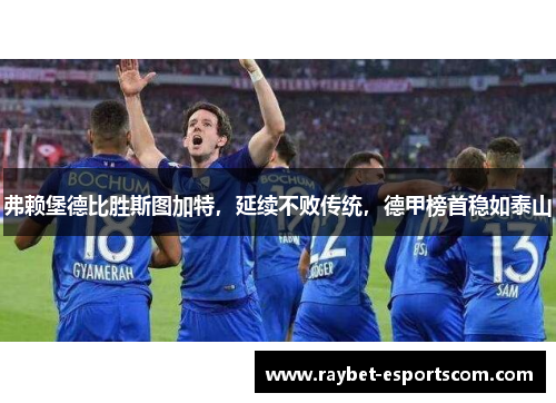 弗赖堡德比胜斯图加特，延续不败传统，德甲榜首稳如泰山