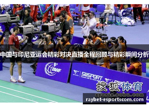 中国与印尼亚运会精彩对决直播全程回顾与精彩瞬间分析