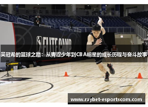 吴冠希的篮球之路：从青涩少年到CBA明星的成长历程与奋斗故事