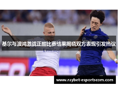 基尔与波鸿激战正酣比赛结果揭晓双方表现引发热议