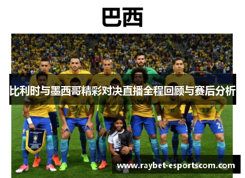 比利时与墨西哥精彩对决直播全程回顾与赛后分析