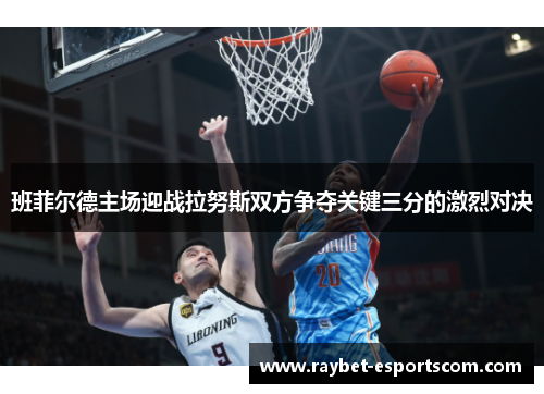 班菲尔德主场迎战拉努斯双方争夺关键三分的激烈对决