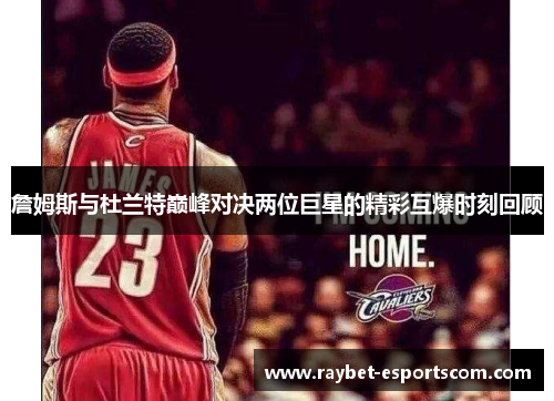 詹姆斯与杜兰特巅峰对决两位巨星的精彩互爆时刻回顾