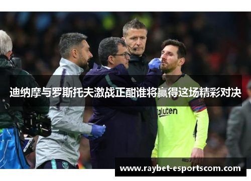 迪纳摩与罗斯托夫激战正酣谁将赢得这场精彩对决
