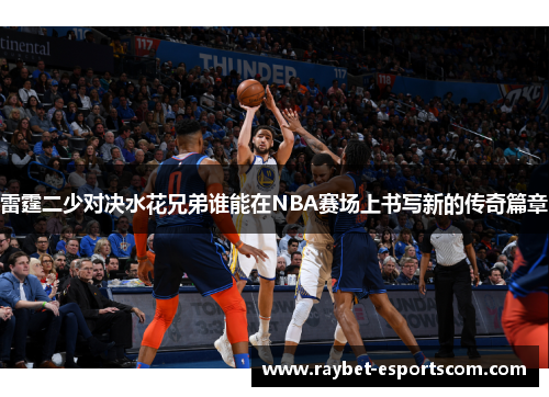 雷霆二少对决水花兄弟谁能在NBA赛场上书写新的传奇篇章