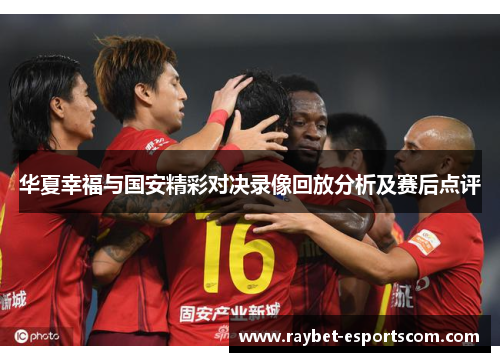 华夏幸福与国安精彩对决录像回放分析及赛后点评